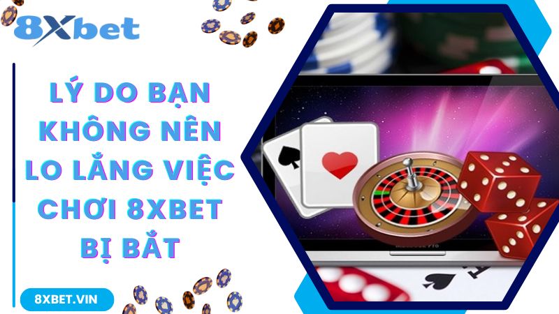 Nhà Cái 8Xbet Bị Bắt Và Bị Công An Triệu Tập Có Đúng Hay Không 3 Lý do bạn không nên lo lắng việc chơi 8Xbet bị bắt